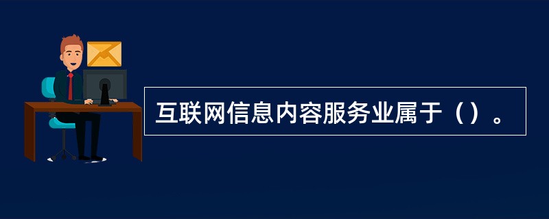 互聯(lián)網(wǎng)信息內(nèi)容服務(wù)業(yè)的行業(yè)歸屬解析